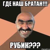 Где наш братан!!! РУБИК???