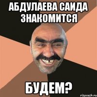 Абдулаева Саида знакомится будем?