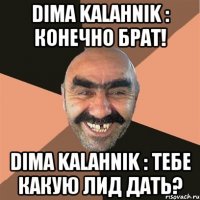 Dima Kalahnik : Конечно брат! Dima Kalahnik : Тебе какую лид дать?