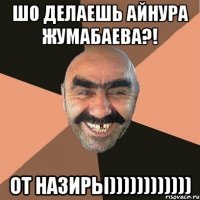 шо делаешь айнура жумабаева?! от назиры))))))))))))