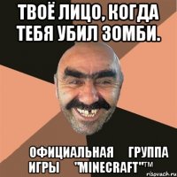 Твоё лицо, когда тебя убил зомби. ๏☑Официальная ๏ группа ๏ игры ๏ "Minecraft"™๏