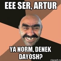 eee ser, Artur Ya norm, denek dayosh?