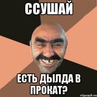 Ссушай есть дылда в прокат?