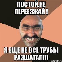 Постой,не переезжай ! Я еще не все трубы разшатал!!!