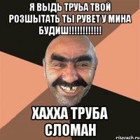 Я выдь труьа твой розшытать ты рувет у мина будиш!!!!!!!!!!!! Хахха труба сломан