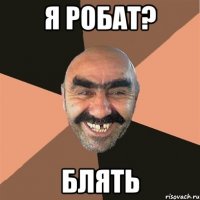 Я РОБАТ? БЛЯТЬ