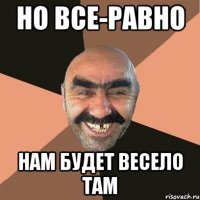 Но все-равно Нам будет весело там