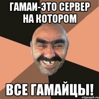 ГАМАИ-ЭТО СЕРВЕР НА КОТОРОМ ВСЕ ГАМАЙЦЫ!