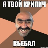 Я твой крипич вьебал