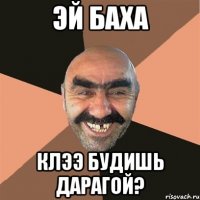 Эй Баха Клээ будишь дарагой?