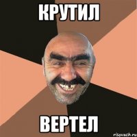 крутил вертел