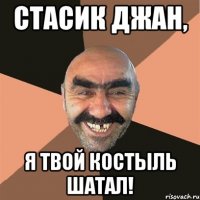 Стасик джан, Я твой костыль шатал!