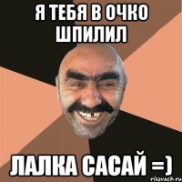 Я Тебя В ОЧко Шпилил Лалка Сасай =)