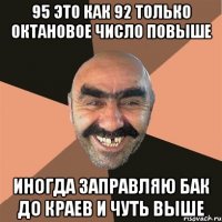 95 это как 92 только октановое число повыше иногда заправляю бак до краев и чуть выше