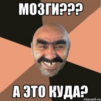 МОЗГИ??? А это куда?