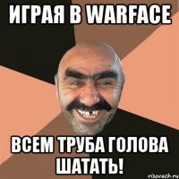 играя в warface всем труба голова шатать!