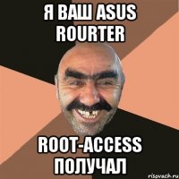 Я ваш ASUS ROURTER ROOT-ACCESS ПОЛУЧАЛ