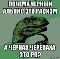 почему чёрный альянс это расизм а чёрная черепаха это рп?