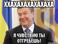 Ххахахахахахаха я ЧУВСТВУЮ ТЫ ОТГРЕБЁШЬ!