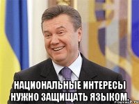  Национальные интересы нужно защищать языком.