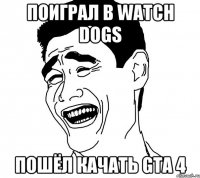 Поиграл в Watch Dogs Пошёл качать GTA 4