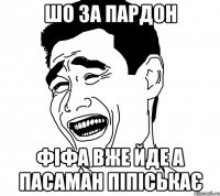 шо за пардон фіфа вже йде а пасаман піпіськає