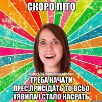 СКОРО ЛІТО ТРЕБА КАЧАТИ ПРЕС,ПРИСІДАТЬ ТО ВСЬО УЯВИЛА І СТАЛО НАСРАТЬ