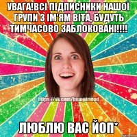 Увага!всі підписники нашої групи з ім'ям Віта, будуть тимчасово заблоковані!!!! Люблю вас йоп*