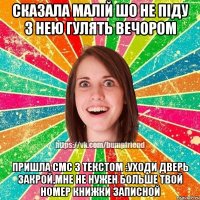 сказала малій шо не піду з нею гулять вечором пришла смс з текстом :уходи дверь закрой,мне не нужен больше твой номер книжки записной