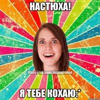 Настюха! Я тебе кохаю:*