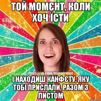 той момєнт, коли хоч їсти і находиш канфєту, яку тобі прислали, разом з листом