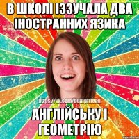 в школі іззучала два іностранних язика англійську і геометрію