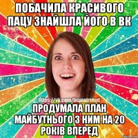 Побачила красивого пацу знайшла його в вк Продумала план майбутнього з ним на 20 років вперед