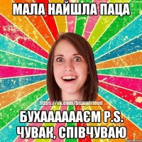 мала найшла паца бухааааааєм p.s. чувак, співчуваю