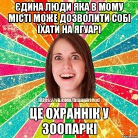 єдина люди яка в мому місті може дозволити собі їхати на ягуарі це охраннік у зоопаркі