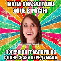 мала сказала,шо хоче в росію получила граблями по спині,сразу передумала