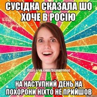 сусідка сказала шо хоче в росію на наступний день на похорони ніхто не прийшов