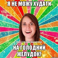 Я не можу худати на голодний желудок!