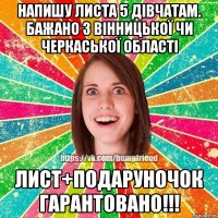 Напишу листа 5 дівчатам. Бажано з Вінницької чи Черкаської області Лист+подаруночок гарантовано!!!