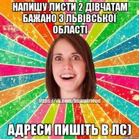 Напишу листи 2 дівчатам бажано з львівської області адреси пишіть в лс)