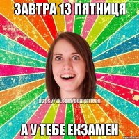 завтра 13 пятниця а у тебе екзамен