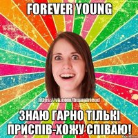 Forever young знаю гарно тількі приспів-хожу співаю!