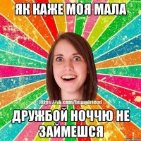 як каже моя мала дружбой ноччю не займешся