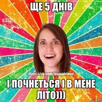 Ще 5 днів І почнеться і в мене літо)))