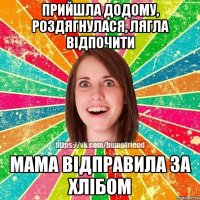 Прийшла додому, роздягнулася, лягла відпочити мама відправила за хлібом