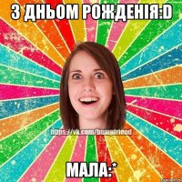 З Дньом Рожденія:D Мала:*