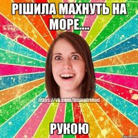 Рішила махнуть на море.... рукою