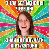 з*їла без мене всі черешні знай як получати віртуху Тоня!