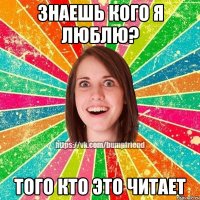 Знаешь кого я люблю? Того кто это читает