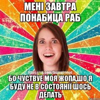 Мені завтра понабица раб бо чуствуе моя жопа,шо я буду не в состоянії шось делать